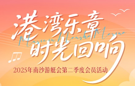 港灣樂章·時光回響--2025年南沙游艇會第二季度會員活動